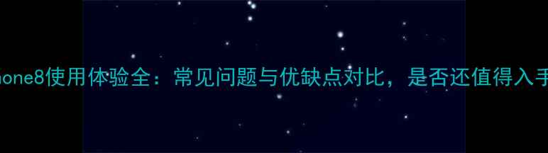 图片 iPhone8使用体验全：常见问题与优缺点对比，是否还值得入手？