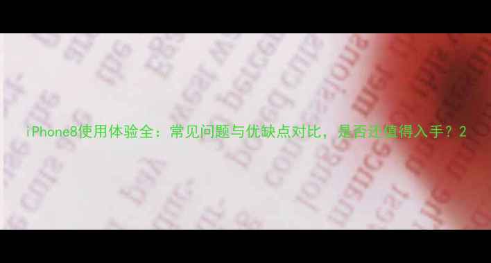 图片 iPhone8使用体验全：常见问题与优缺点对比，是否还值得入手？2