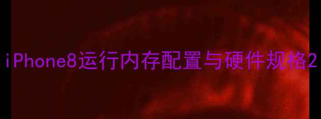 iPhone8运行内存配置与硬件规格