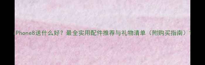 iPhone8送什么好最全实用配件推荐与礼物清单附购买指南