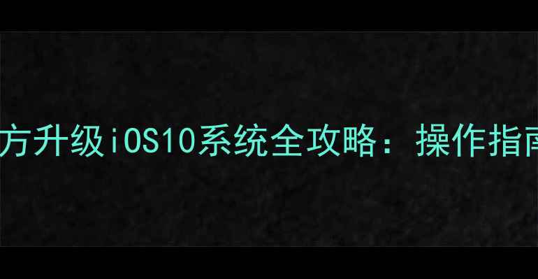 iPhoneSE2官方升级iOS10系统全攻略操作指南与注意事项