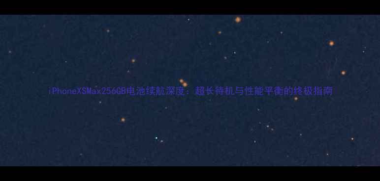 iPhoneXSMax256GB电池续航深度超长待机与性能平衡的终极指南