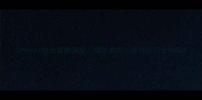 iPhoneX电池容量深度续航表现与使用技巧全指南