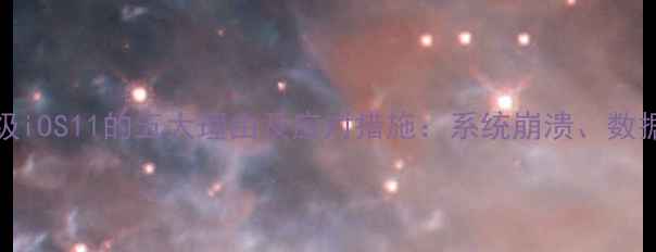 图片 iPhone不升级iOS11的五大理由及应对措施：系统崩溃、数据丢失风险全