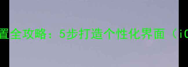 图片 iPhone主屏幕设置全攻略：5步打造个性化界面（iOS1516兼容版）2