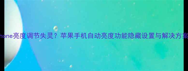 图片 iPhone亮度调节失灵？苹果手机自动亮度功能隐藏设置与解决方案全