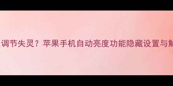 图片 iPhone亮度调节失灵？苹果手机自动亮度功能隐藏设置与解决方案全2