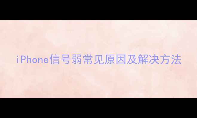 iPhone信号弱常见原因及解决方法