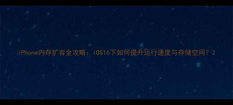 iPhone内存扩容全攻略iOS16下如何提升运行速度与存储空间