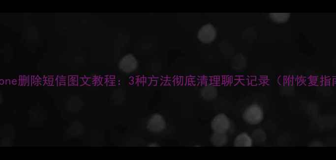 图片 iPhone删除短信图文教程：3种方法彻底清理聊天记录（附恢复指南）
