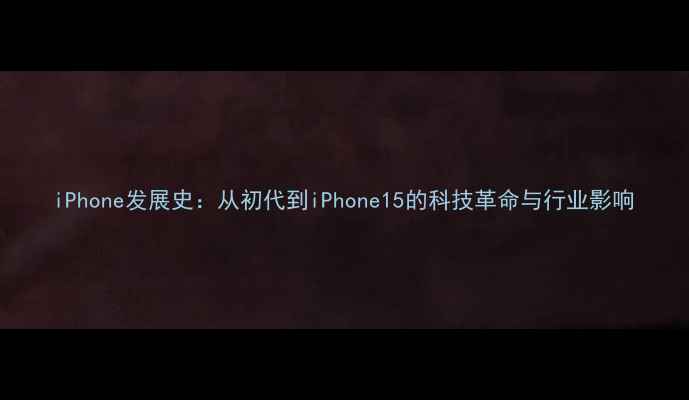 图片 iPhone发展史：从初代到iPhone15的科技革命与行业影响