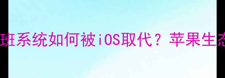 图片 iPhone发展史：塞班系统如何被iOS取代？苹果生态崛起的三大关键2