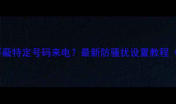 图片 iPhone如何屏蔽特定号码来电？最新防骚扰设置教程（图文详解）1