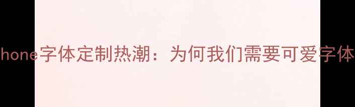 iPhone字体定制热潮为何我们需要可爱字体
