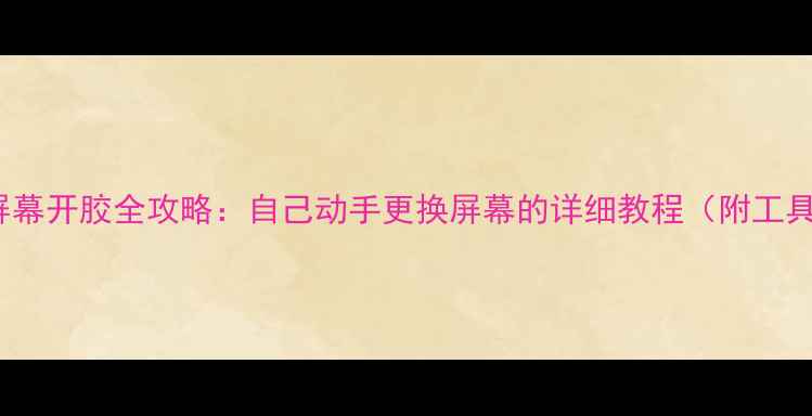 图片 iPhone屏幕开胶全攻略：自己动手更换屏幕的详细教程（附工具清单）1