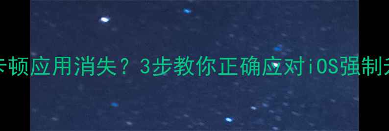 iPhone强制更新后卡顿应用消失3步教你正确应对iOS强制升级附避坑指南