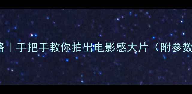 iPhone录像全攻略手把手教你拍出电影感大片附参数设置防抖技巧
