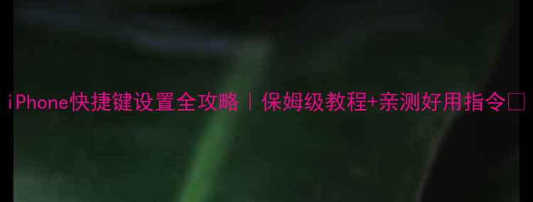 图片 iPhone快捷键设置全攻略｜保姆级教程+亲测好用指令✨