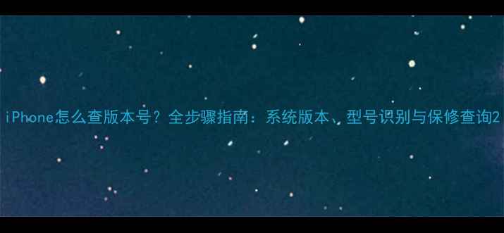 iPhone怎么查版本号全步骤指南系统版本型号识别与保修查询