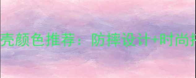 图片 iPhone手机壳颜色推荐：防摔设计+时尚搭配全攻略1