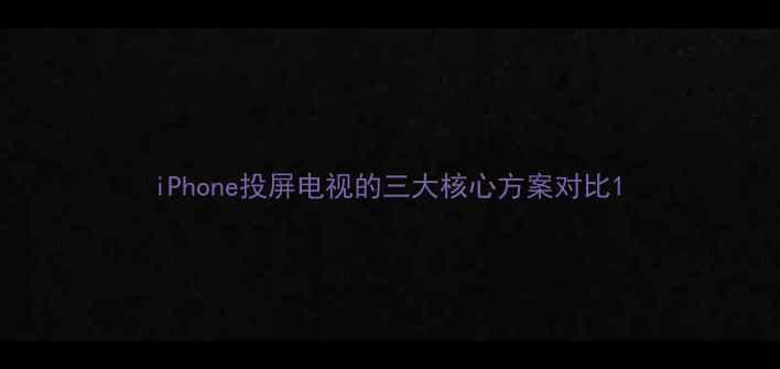 图片 iPhone投屏电视的三大核心方案对比1