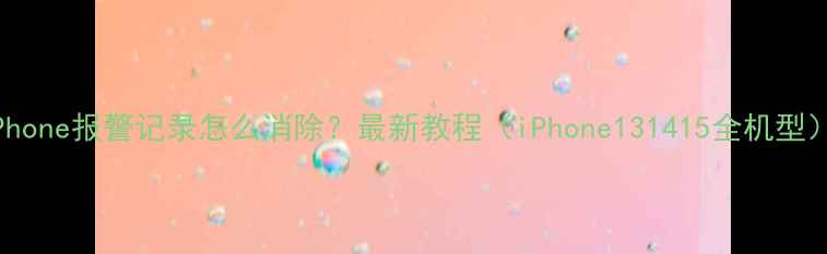 iPhone报警记录怎么消除最新教程iPhone131415全机型