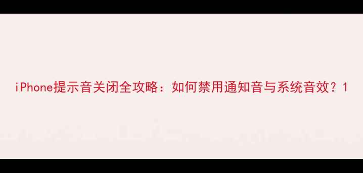 图片 iPhone提示音关闭全攻略：如何禁用通知音与系统音效？1