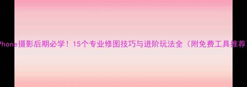 图片 iPhone摄影后期必学！15个专业修图技巧与进阶玩法全（附免费工具推荐）