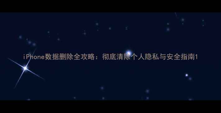 图片 iPhone数据删除全攻略：彻底清除个人隐私与安全指南1