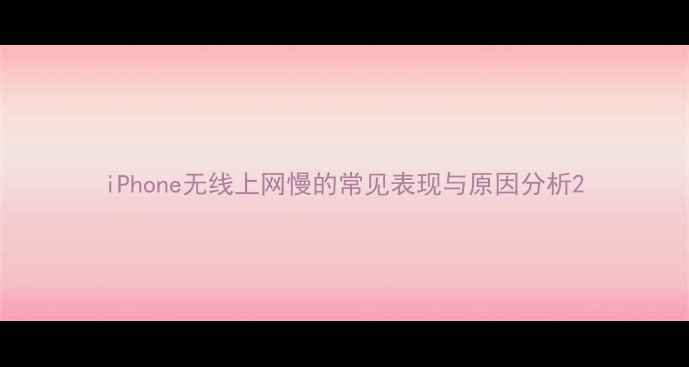 iPhone无线上网慢的常见表现与原因分析