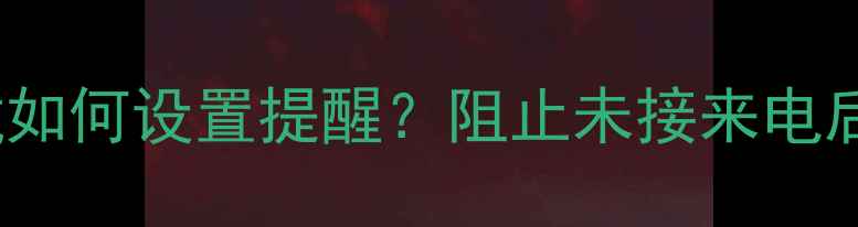 图片 iPhone来电拦截如何设置提醒？阻止未接来电后的通知机制全2