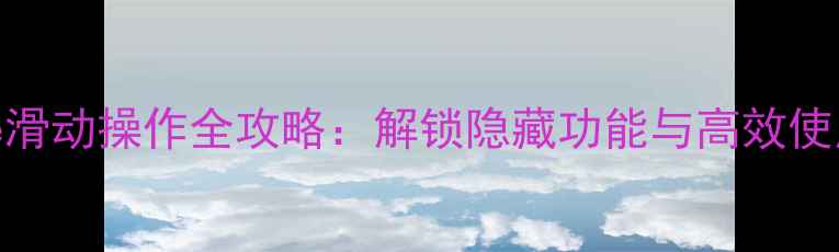 图片 iPhone滑动操作全攻略：解锁隐藏功能与高效使用技巧