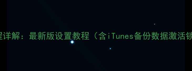 iPhone激活全流程详解最新版设置教程含iTunes备份数据激活锁解除数据迁移