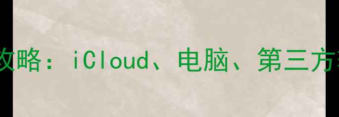 iPhone照片备份全攻略iCloud电脑第三方软件哪个更靠谱