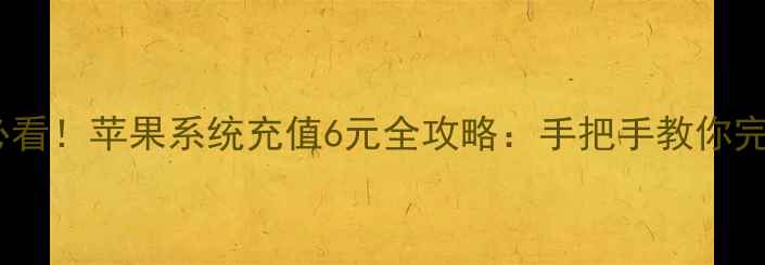 图片 iPhone用户必看！苹果系统充值6元全攻略：手把手教你完成小额支付2