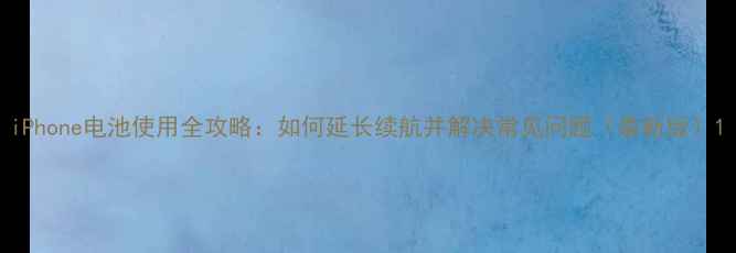 图片 iPhone电池使用全攻略：如何延长续航并解决常见问题（最新版）1