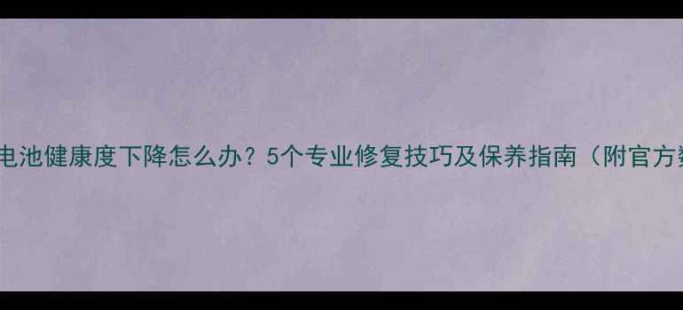 图片 iPhone电池健康度下降怎么办？5个专业修复技巧及保养指南（附官方数据）1