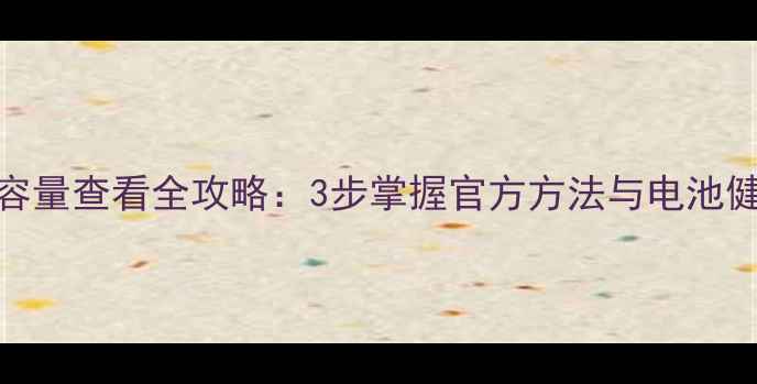 iPhone电池容量查看全攻略3步掌握官方方法与电池健康评估技巧