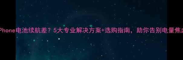 图片 iPhone电池续航差？5大专业解决方案+选购指南，助你告别电量焦虑