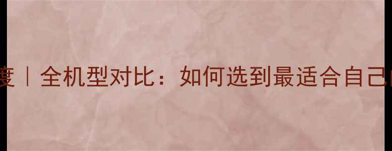 iPhone相机参数深度全机型对比如何选到最适合自己的拍照神器