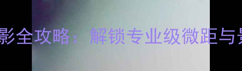 图片 iPhone移轴摄影全攻略：解锁专业级微距与景深控制技巧1
