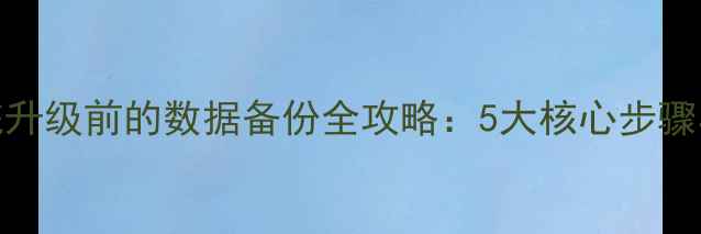 iPhone系统升级前的数据备份全攻略5大核心步骤与常见问题