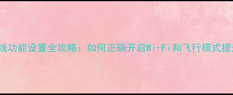 图片 iPhone系统无线功能设置全攻略：如何正确开启Wi-Fi和飞行模式提升网络体验？2