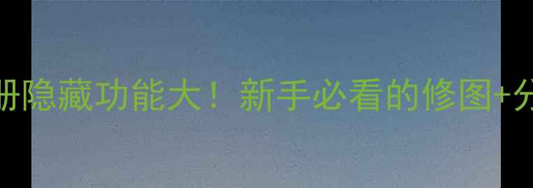 iPhone系统相册隐藏功能大新手必看的修图分类备份技巧