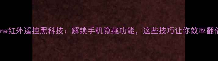 iPhone红外遥控黑科技解锁手机隐藏功能这些技巧让你效率翻倍