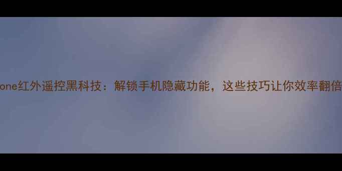 图片 iPhone红外遥控黑科技：解锁手机隐藏功能，这些技巧让你效率翻倍！2
