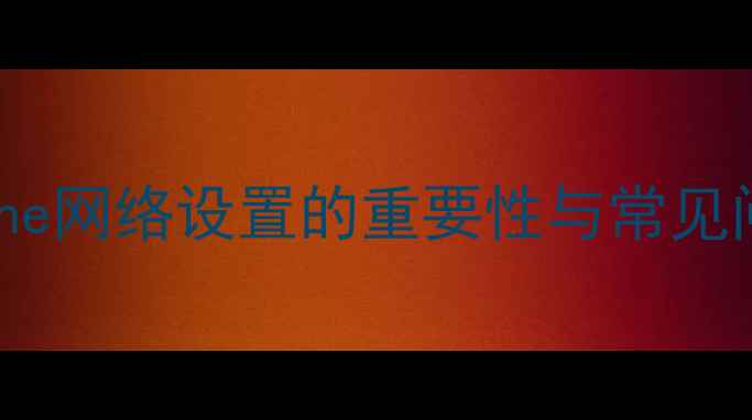 图片 iPhone网络设置的重要性与常见问题1