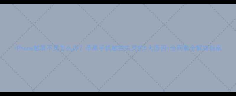 iPhone触屏不灵怎么办苹果手机触控失灵的5大原因全网最全解决指南