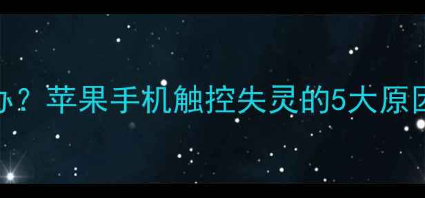 图片 iPhone触屏不灵怎么办？苹果手机触控失灵的5大原因+全网最全解决指南1