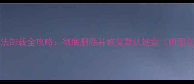 图片 iPhone输入法卸载全攻略：彻底删除并恢复默认键盘（附图文操作指南）